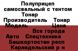 Полуприцеп самосвальный с тентом Тонар 95239 › Производитель ­ Тонар › Модель ­ 95 239 › Цена ­ 2 120 000 - Все города Авто » Спецтехника   . Башкортостан респ.,Караидельский р-н